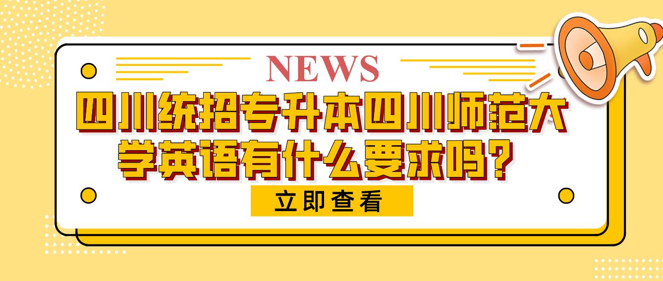 四川統(tǒng)招專升本四川師范大學(xué)英語有什么要求嗎？