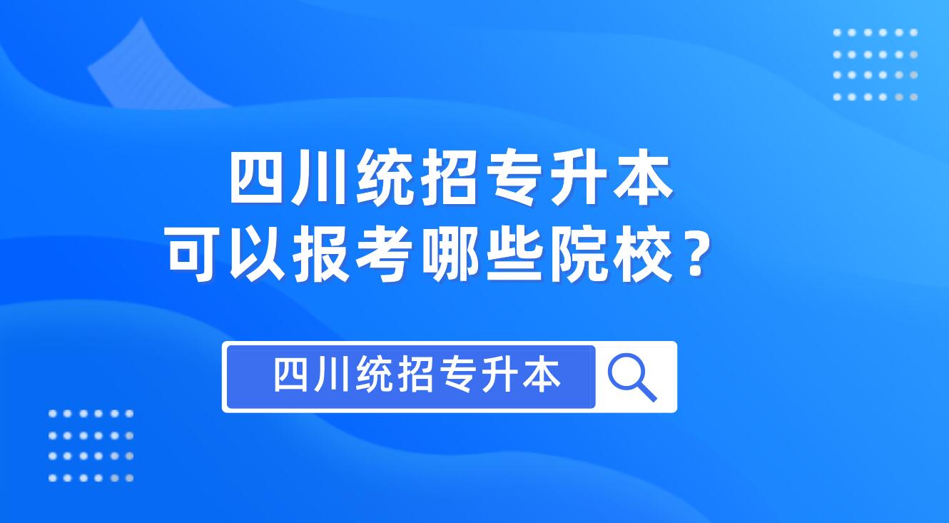 四川統(tǒng)招專升本可以報考哪些院校？