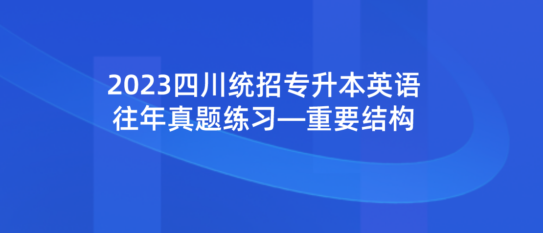 2023年四川統(tǒng)招專升本英語往年真題練習—重要結(jié)構