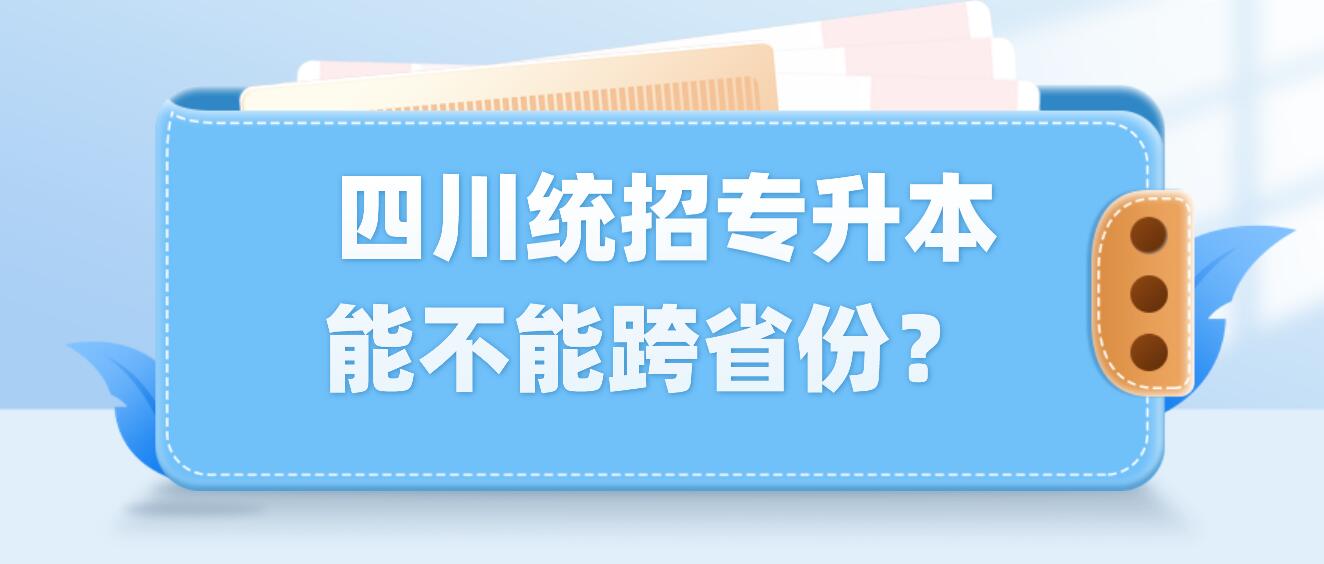  四川統(tǒng)招專升本能不能跨省份？