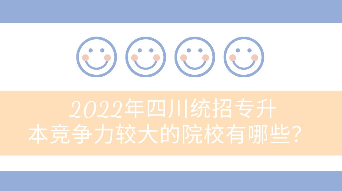 2022年四川統(tǒng)招專升本競(jìng)爭(zhēng)力較大的院校有哪些？