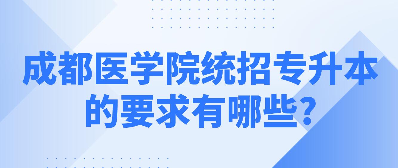 成都醫(yī)學(xué)院統(tǒng)招專(zhuān)升本的要求有哪些?