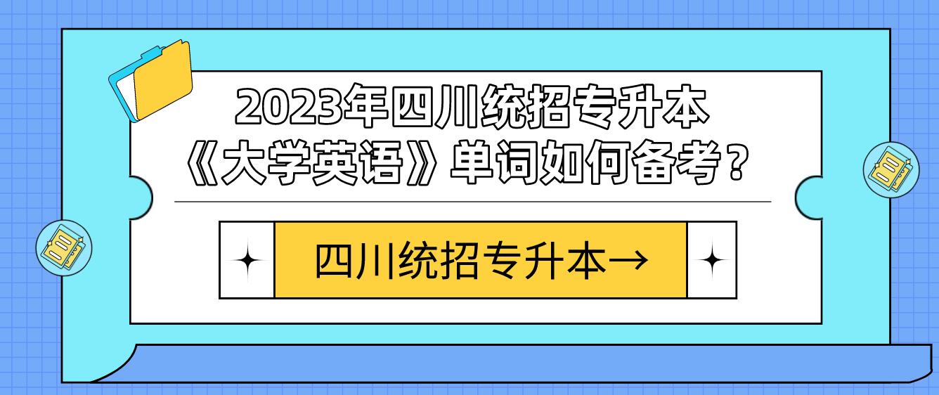 2023年四川統(tǒng)招專升本《大學(xué)英語》單詞如何備考？