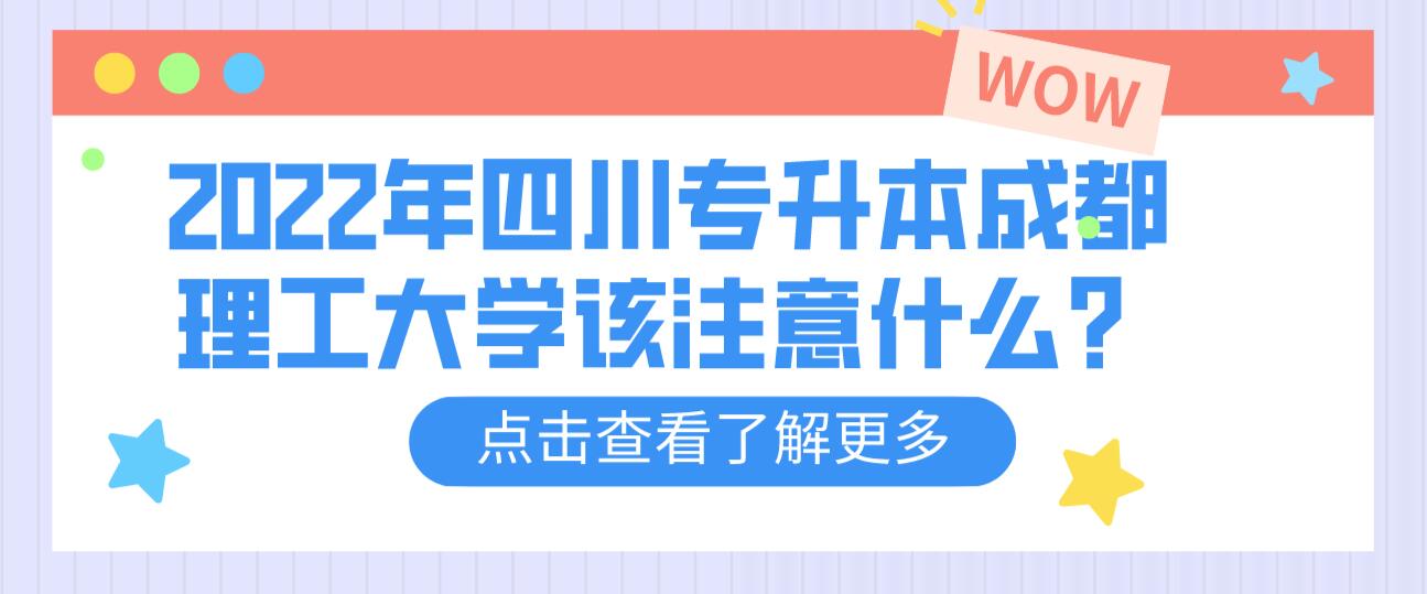 2022年四川專升本成都理工大學(xué)該注意什么？