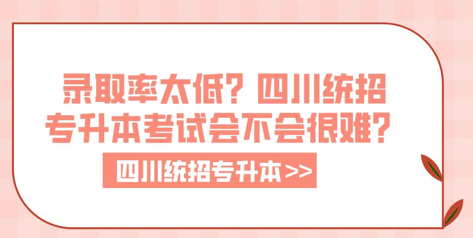 錄取率太低？四川統(tǒng)招專升本考試會不會很難？