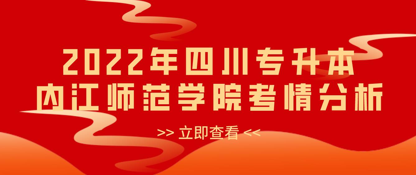 2022年四川專升本內(nèi)江師范學(xué)院考情分析