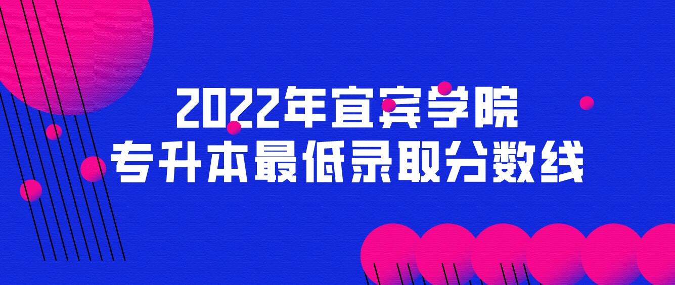 2022年宜賓學院專升本最低錄取分數(shù)線