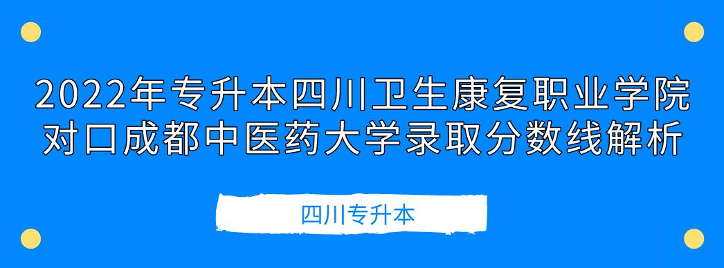 2022年專升本四川衛(wèi)生康復(fù)職業(yè)學(xué)院對(duì)口成都中醫(yī)藥大學(xué)錄取分?jǐn)?shù)線解析