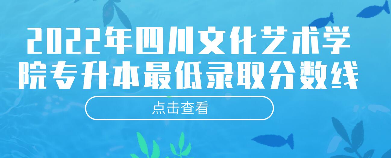 2022年四川文化藝術(shù)學(xué)院專(zhuān)升本最低錄取分?jǐn)?shù)線(xiàn)