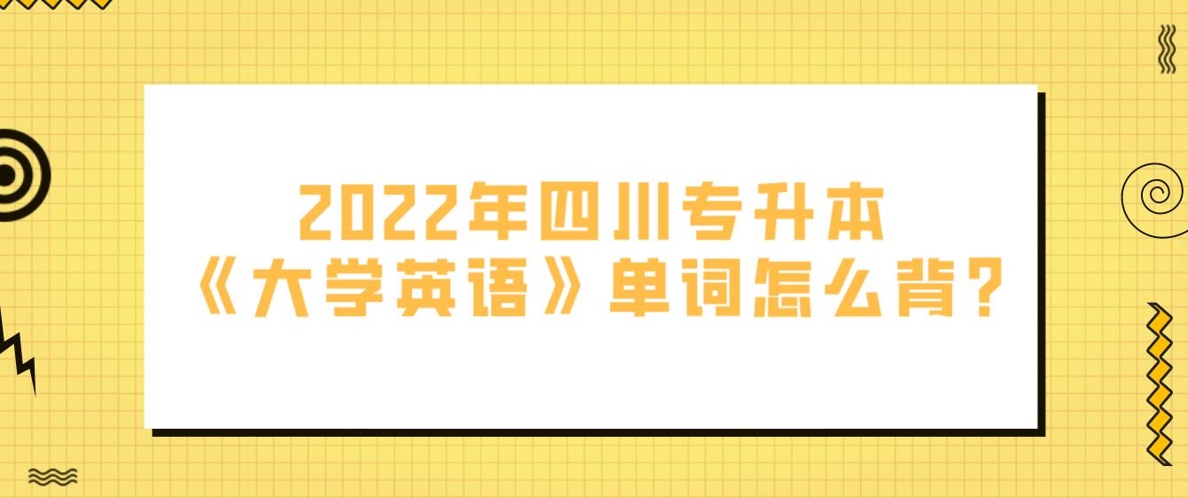 2022年四川專升本《大學(xué)英語》單詞怎么背?