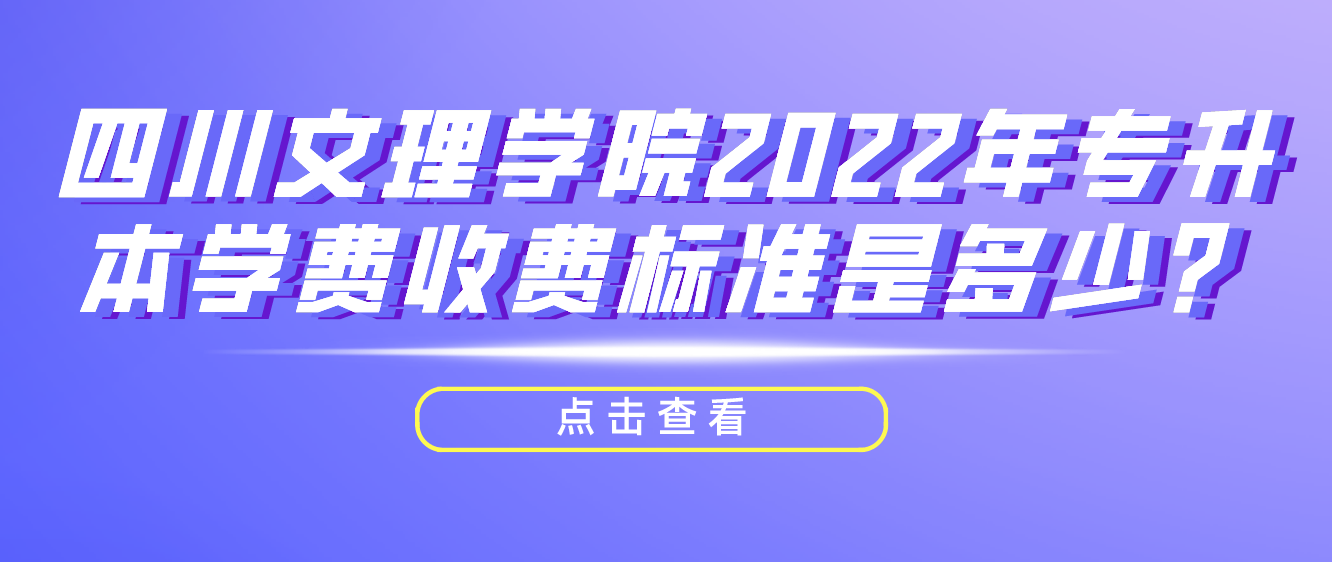 四川文理學(xué)院2022年專升本學(xué)費(fèi)收費(fèi)標(biāo)準(zhǔn)是多少？