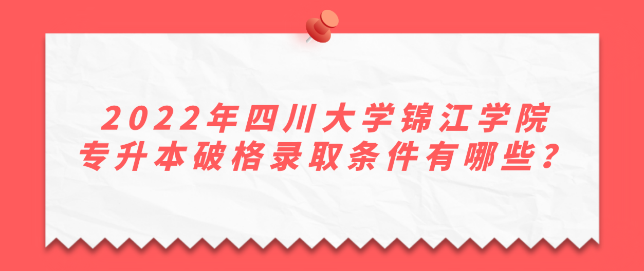 2022年四川大學(xué)錦江學(xué)院專升本破格錄取條件有哪些？