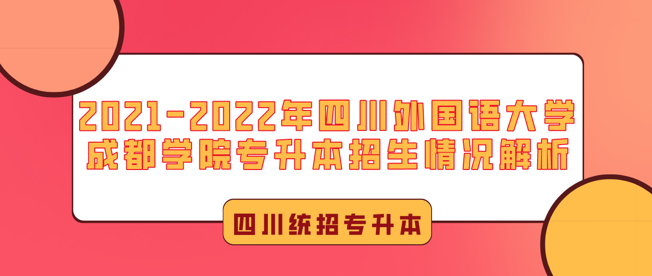 2021-2022年四川外國語大學(xué)成都學(xué)院專升本招生情況解析