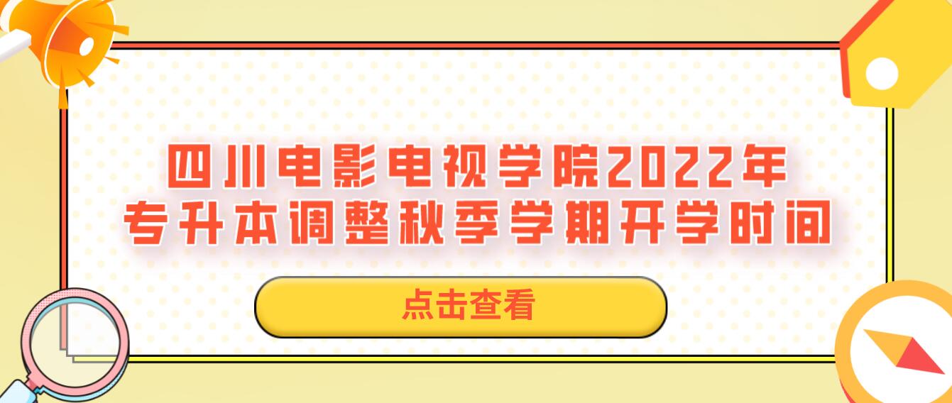 四川電影電視學(xué)院2022年專升本調(diào)整秋季學(xué)期開(kāi)學(xué)時(shí)間