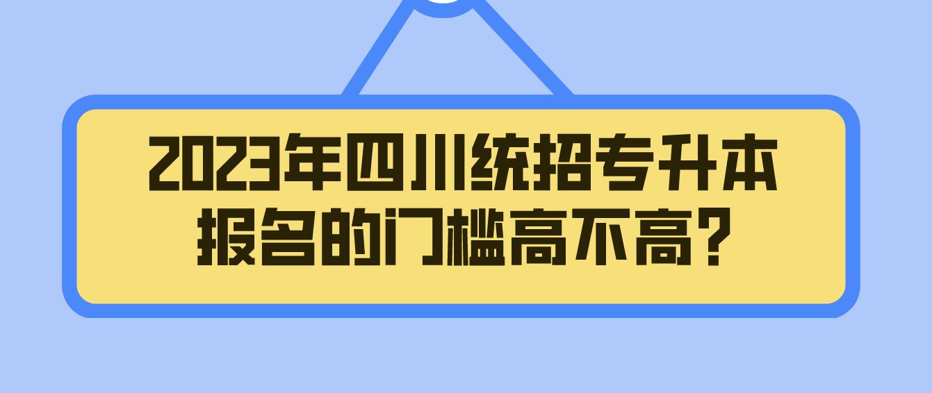 2023年四川統(tǒng)招專(zhuān)升本報(bào)名的門(mén)檻高不高?