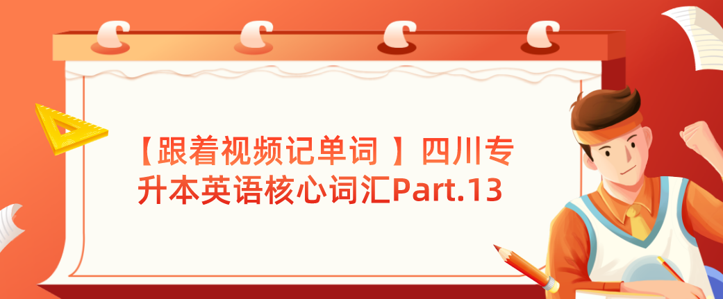 【跟著視頻記單詞 】四川專升本英語核心詞匯Part.13