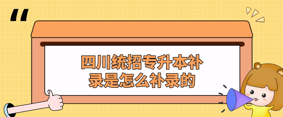 四川統(tǒng)招專升本補(bǔ)錄是怎么補(bǔ)錄的(圖1)