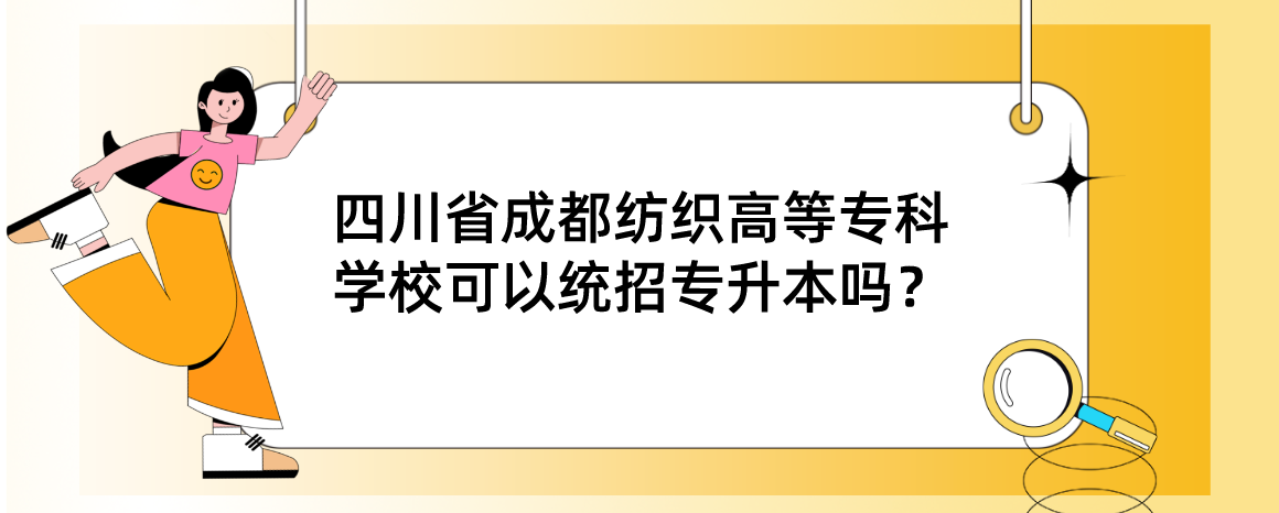 四川省成都紡織高等?？茖W(xué)?？梢越y(tǒng)招專升本嗎？(圖1)