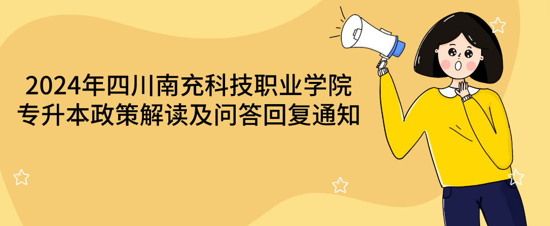 2024年四川南充科技職業(yè)學(xué)院專升本政策解讀及問答回復(fù)通知(圖1)