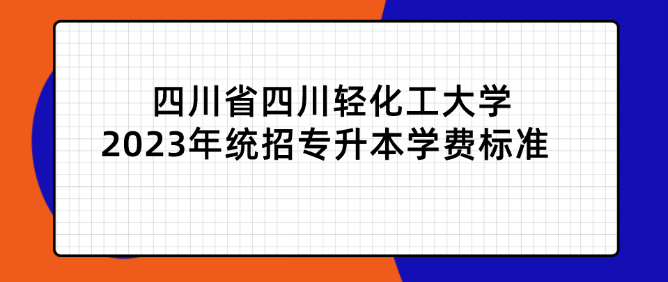 四川省四川輕化工大學(xué)2023年統(tǒng)招專升本學(xué)費標準(圖1)