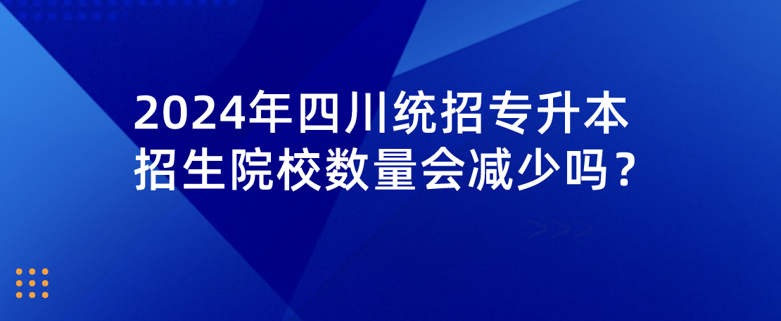 2024年四川統(tǒng)招專升本招生院校數(shù)量會(huì)減少嗎？(圖1)