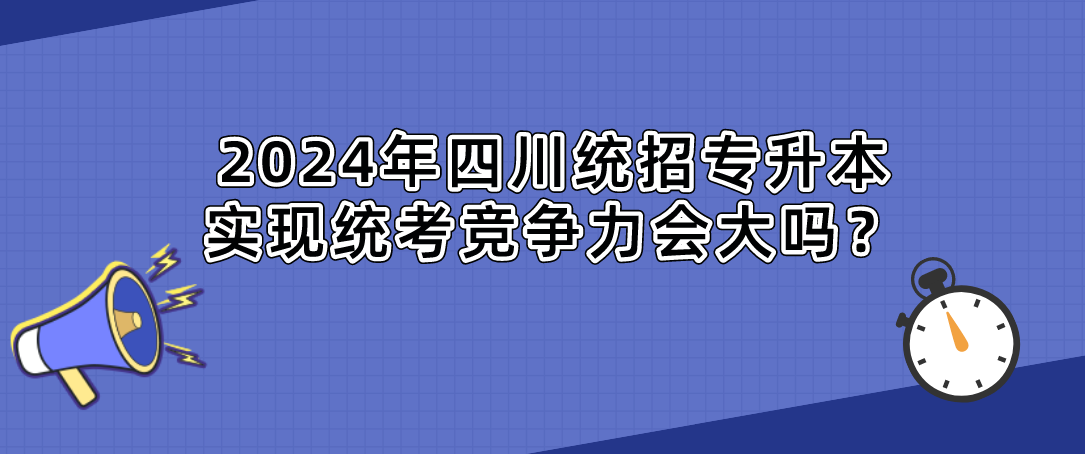 2024年四川統(tǒng)招專升本實現(xiàn)統(tǒng)考競爭力會大嗎？(圖1)