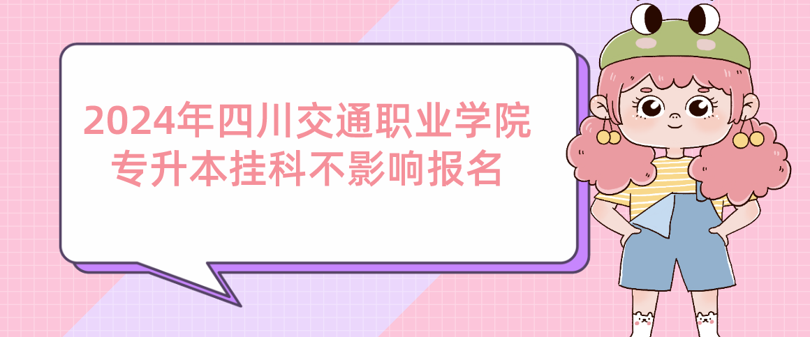 2024年四川交通職業(yè)學(xué)院專升本掛科不影響報(bào)名(圖1)