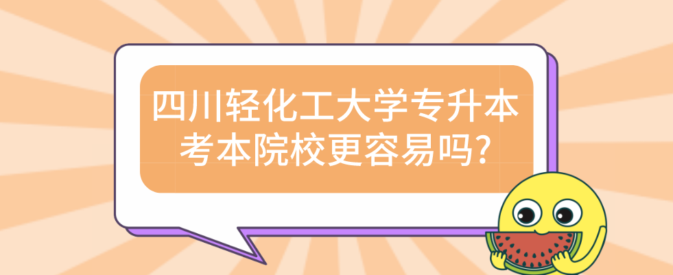 四川輕化工大學專升本考本院校更容易嗎?(圖1)