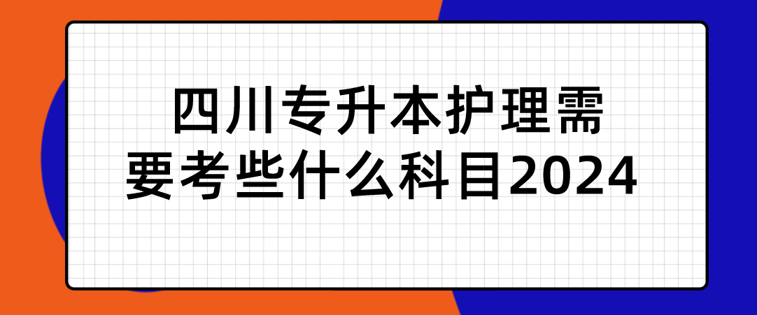 四川專升本護理需要考些什么科目2024(圖1)