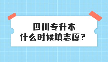 四川統(tǒng)招專升本大概什么時候填志愿？