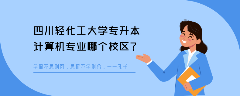 四川輕化工大學(xué)專升本計算機(jī)專業(yè)哪個校區(qū)