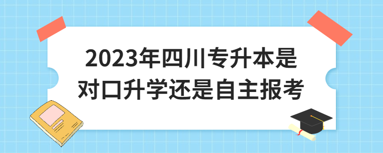 2023年四川專升本是對口升學(xué)還是自主報考