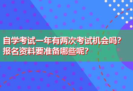 自學(xué)考試一年有兩次考試機(jī)會(huì)嗎？報(bào)名資料要準(zhǔn)備哪些呢？