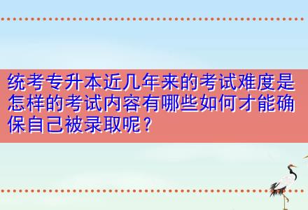 統(tǒng)考專升本近幾年來的考試難度是怎樣的考試內(nèi)容有哪些如何才能確保自己被錄取呢？