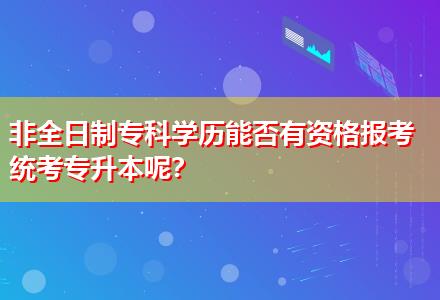 非全日制?？茖W(xué)歷能否有資格報(bào)考統(tǒng)考專升本呢？