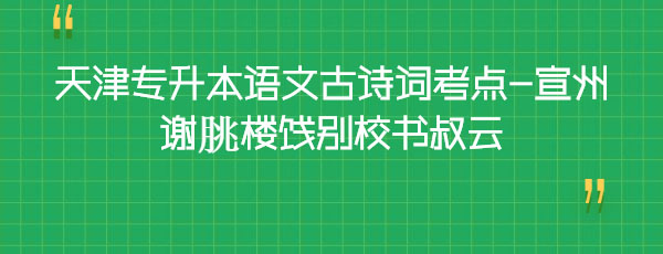 天津?qū)Ｉ菊Z文古詩詞考點-宣州謝朓樓餞別校書叔云