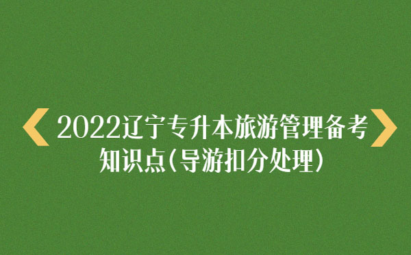 2022遼寧專升本旅游管理備考知識(shí)點(diǎn)(導(dǎo)游扣分處理)