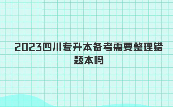 2023四川專升本備考需要整理錯題本嗎