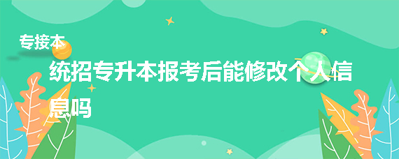 統(tǒng)招專升本報考后能修改個人信息嗎