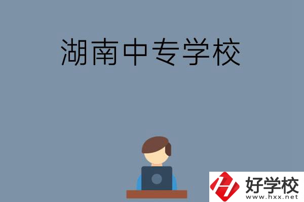 湖南哪些中專學(xué)校好？有哪些招生專業(yè)？