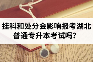 掛科和處分會影響報考湖北普通專升本考試嗎？