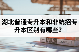 湖北普通專升本和非統(tǒng)招專升本區(qū)別有哪些？