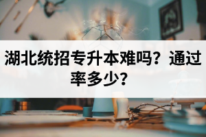 湖北統(tǒng)招專(zhuān)升本難嗎？通過(guò)率多少？