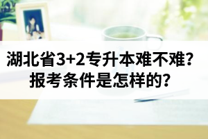 湖北省3+2專升本難不難？報考條件是怎樣的？