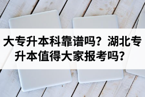 大專升本科靠譜嗎？湖北專升本值得大家報(bào)考嗎？