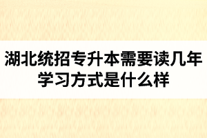 湖北統(tǒng)招專升本需要讀幾年？學(xué)習(xí)方式是什么樣？