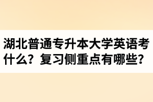 湖北專升本大學(xué)英語考什么？復(fù)習(xí)的側(cè)重點有哪些？