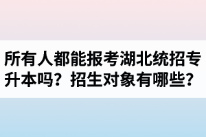 所有人都能報考湖北統(tǒng)招專升本嗎？專升本招生對象有哪些？