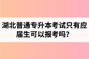 湖北普通專升本考試只有應(yīng)屆生可以報(bào)考嗎？