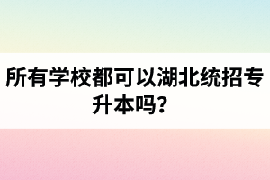 所有學(xué)校都可以湖北統(tǒng)招專升本嗎？報(bào)考專升本的還有?？飘厴I(yè)證嗎？